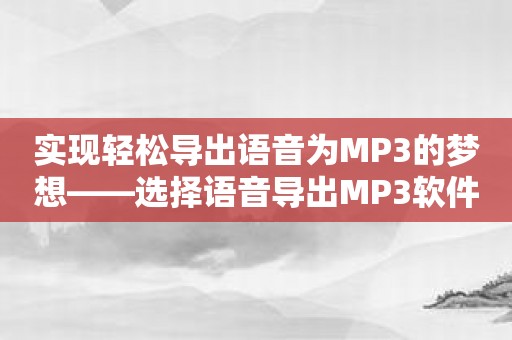 实现轻松导出语音为MP3的梦想——选择语音导出MP3软件！