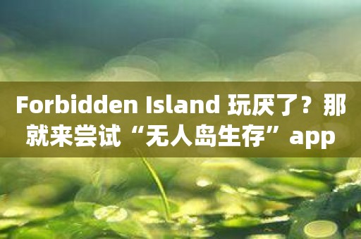 Forbidden Island 玩厌了？那就来尝试“无人岛生存”app吧！