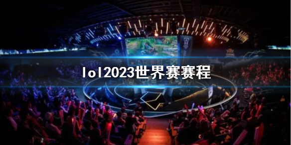 lol2023世界赛赛程-lol2023世界赛赛程一览