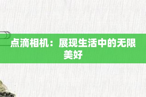 点滴相机：展现生活中的无限美好