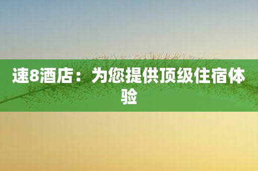 速8酒店：为您提供顶级住宿体验