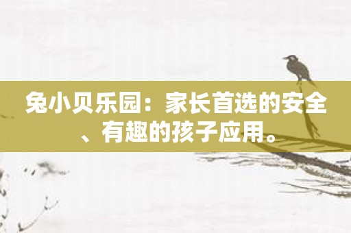 兔小贝乐园：家长首选的安全、有趣的孩子应用。