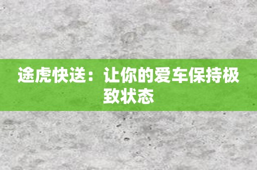 途虎快送：让你的爱车保持极致状态