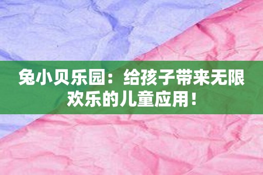 兔小贝乐园：给孩子带来无限欢乐的儿童应用！