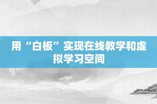 用“白板”实现在线教学和虚拟学习空间