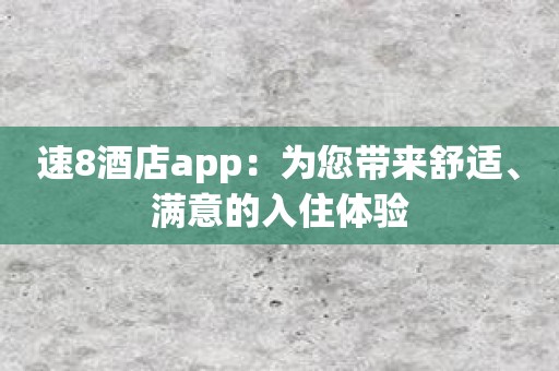 速8酒店app：为您带来舒适、满意的入住体验