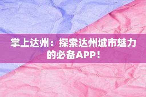 掌上达州：探索达州城市魅力的必备APP！