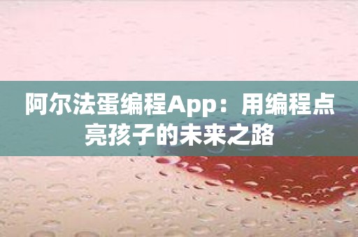 阿尔法蛋编程App：用编程点亮孩子的未来之路