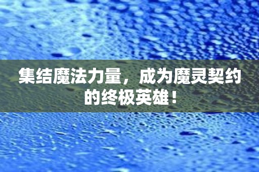 集结魔法力量，成为魔灵契约的终极英雄！