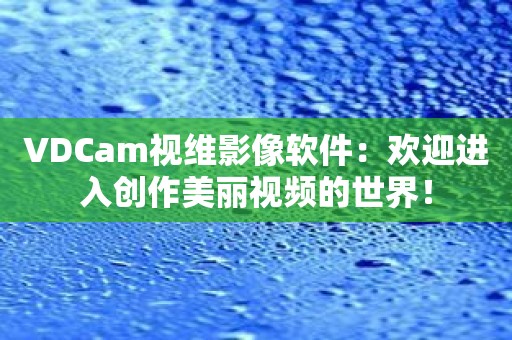 VDCam视维影像软件：欢迎进入创作美丽视频的世界！