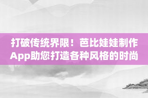 打破传统界限！芭比娃娃制作App助您打造各种风格的时尚女孩