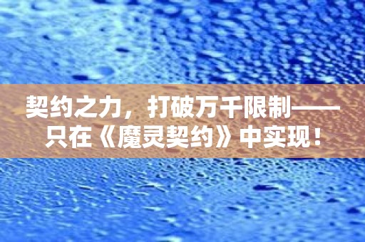 契约之力，打破万千限制——只在《魔灵契约》中实现！