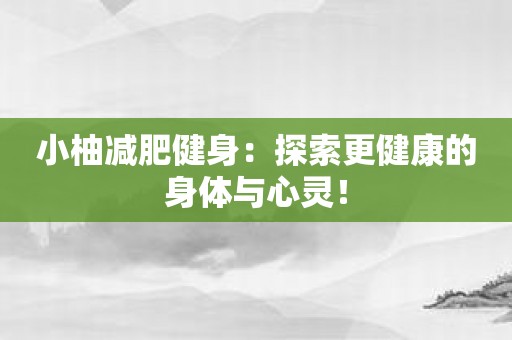 小柚减肥健身：探索更健康的身体与心灵！