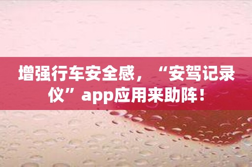 增强行车安全感，“安驾记录仪”app应用来助阵！