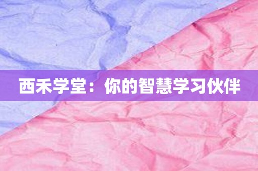 西禾学堂：你的智慧学习伙伴