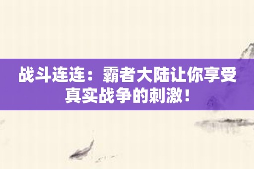 战斗连连：霸者大陆让你享受真实战争的刺激！