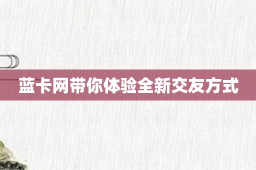 蓝卡网带你体验全新交友方式