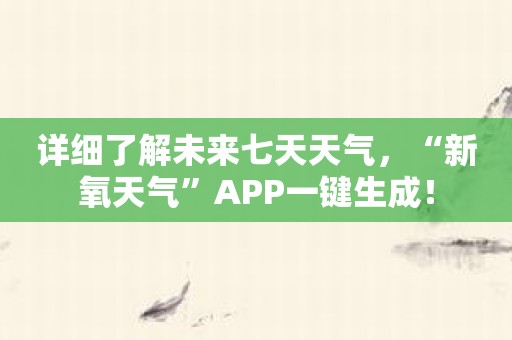 详细了解未来七天天气，“新氧天气”APP一键生成！