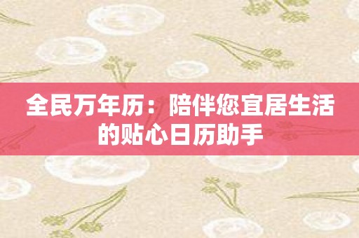 全民万年历：陪伴您宜居生活的贴心日历助手