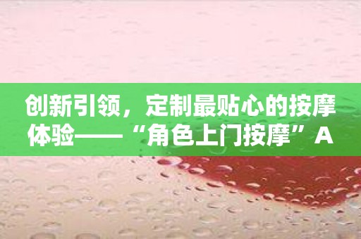 创新引领，定制最贴心的按摩体验——“角色上门按摩”APP