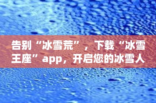 告别“冰雪荒”，下载“冰雪王座”app，开启您的冰雪人生！