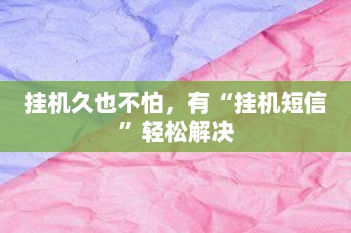 挂机久也不怕，有“挂机短信”轻松解决