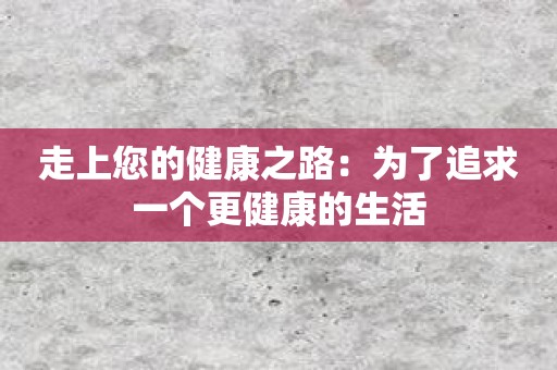 走上您的健康之路：为了追求一个更健康的生活