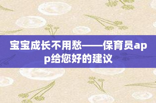 宝宝成长不用愁——保育员app给您好的建议