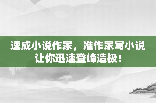 速成小说作家，准作家写小说让你迅速登峰造极！