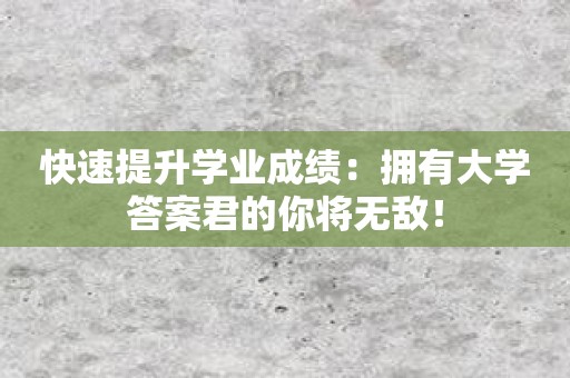 快速提升学业成绩：拥有大学答案君的你将无敌！