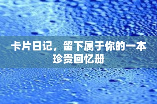 卡片日记，留下属于你的一本珍贵回忆册