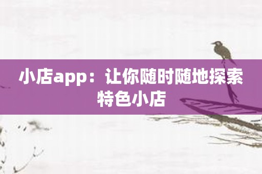 小店app：让你随时随地探索特色小店