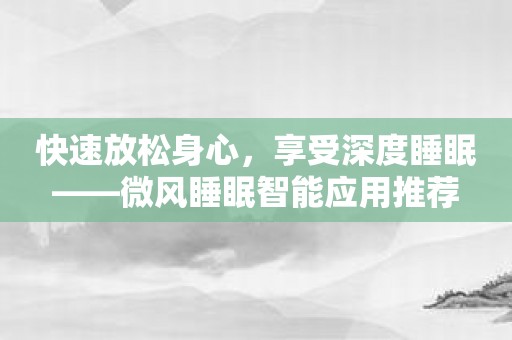 快速放松身心，享受深度睡眠——微风睡眠智能应用推荐