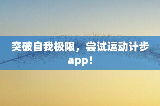 突破自我极限，尝试运动计步app！