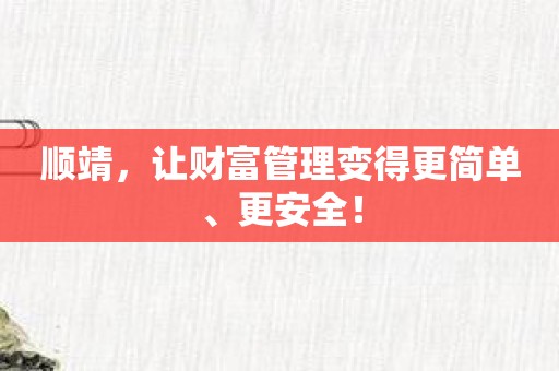 顺靖，让财富管理变得更简单、更安全！