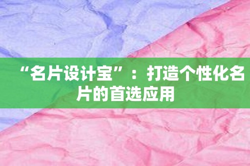 “名片设计宝”：打造个性化名片的首选应用