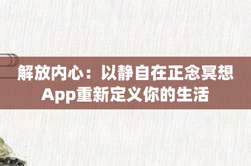 解放内心：以静自在正念冥想App重新定义你的生活