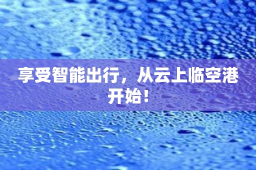 享受智能出行，从云上临空港开始！