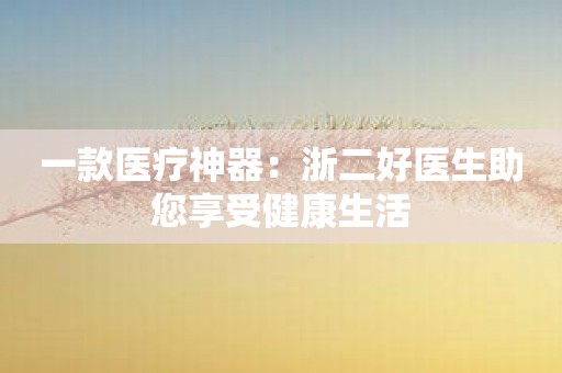 一款医疗神器：浙二好医生助您享受健康生活