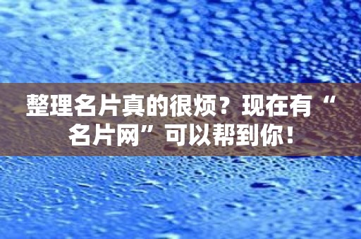 整理名片真的很烦？现在有“名片网”可以帮到你！