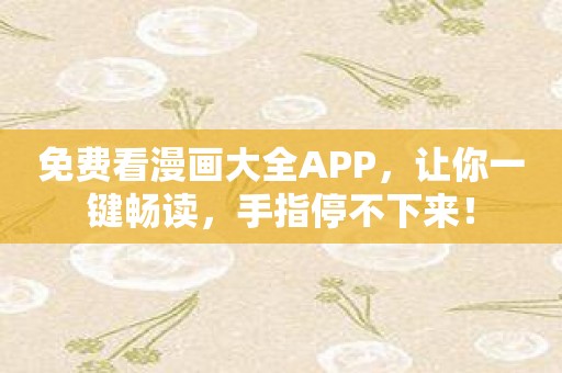 免费看漫画大全APP，让你一键畅读，手指停不下来！