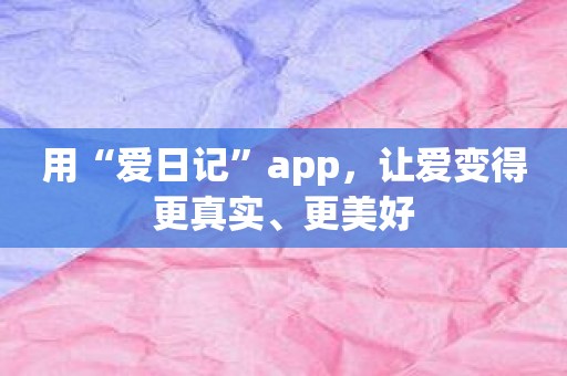 用“爱日记”app，让爱变得更真实、更美好