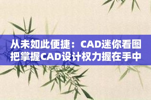 从未如此便捷：CAD迷你看图把掌握CAD设计权力握在手中