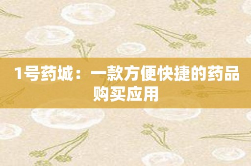 1号药城：一款方便快捷的药品购买应用