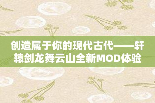 创造属于你的现代古代——轩辕剑龙舞云山全新MOD体验