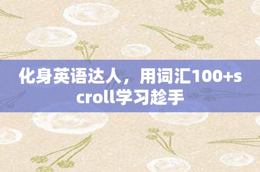 化身英语达人，用词汇100+scroll学习趁手