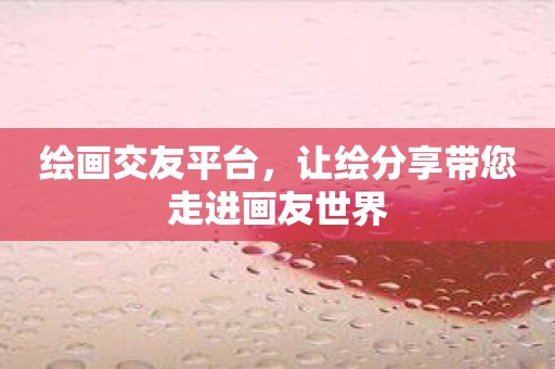 绘画交友平台，让绘分享带您走进画友世界