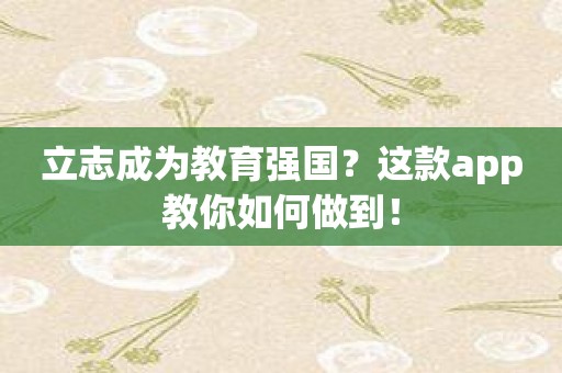 立志成为教育强国？这款app教你如何做到！