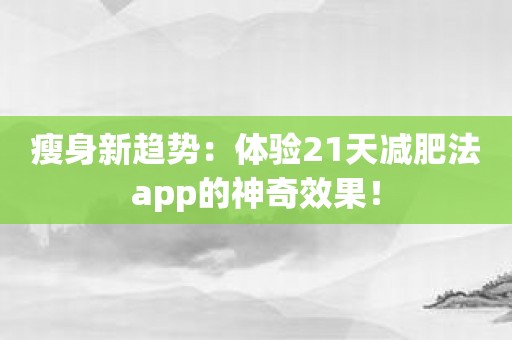 瘦身新趋势：体验21天减肥法app的神奇效果！