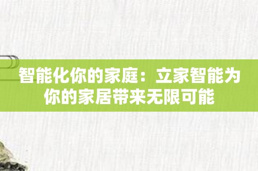 智能化你的家庭：立家智能为你的家居带来无限可能